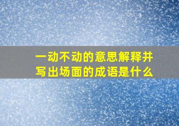 一动不动的意思解释并写出场面的成语是什么