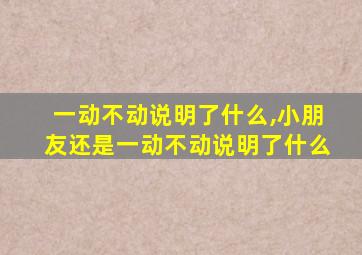 一动不动说明了什么,小朋友还是一动不动说明了什么