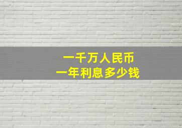 一千万人民币一年利息多少钱