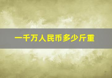 一千万人民币多少斤重