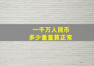 一千万人民币多少重量算正常