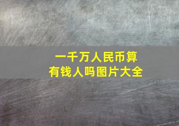 一千万人民币算有钱人吗图片大全