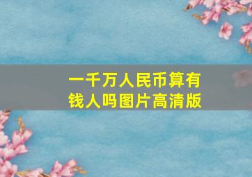 一千万人民币算有钱人吗图片高清版