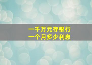 一千万元存银行一个月多少利息