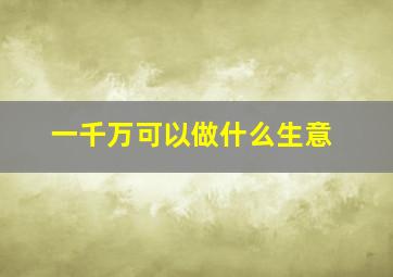 一千万可以做什么生意