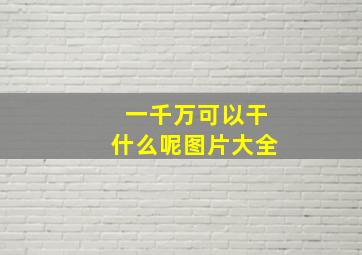 一千万可以干什么呢图片大全