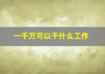 一千万可以干什么工作