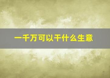 一千万可以干什么生意