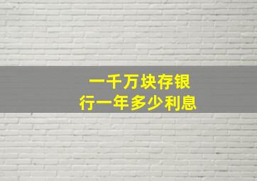 一千万块存银行一年多少利息