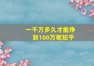 一千万多久才能挣到100万呢知乎