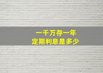 一千万存一年定期利息是多少