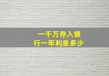 一千万存入银行一年利息多少