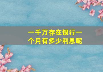 一千万存在银行一个月有多少利息呢