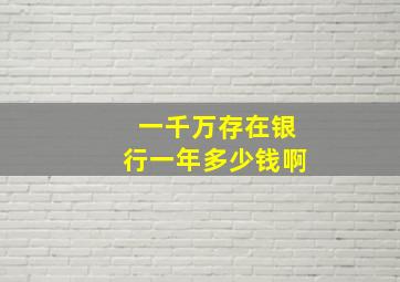 一千万存在银行一年多少钱啊