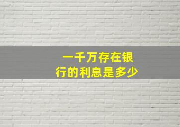 一千万存在银行的利息是多少