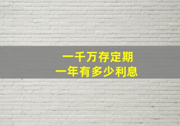 一千万存定期一年有多少利息