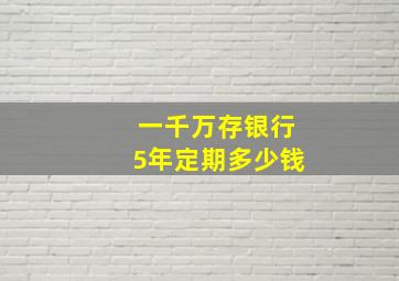 一千万存银行5年定期多少钱