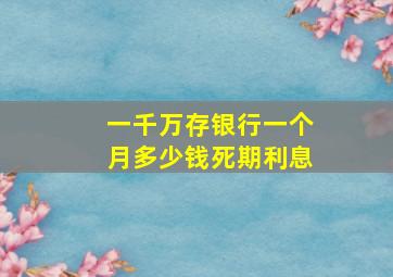 一千万存银行一个月多少钱死期利息