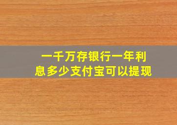 一千万存银行一年利息多少支付宝可以提现