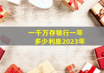 一千万存银行一年多少利息2023年