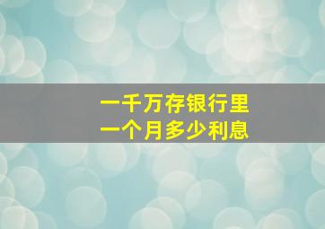 一千万存银行里一个月多少利息