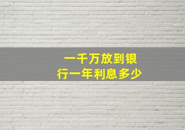 一千万放到银行一年利息多少