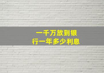 一千万放到银行一年多少利息