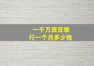 一千万放在银行一个月多少钱