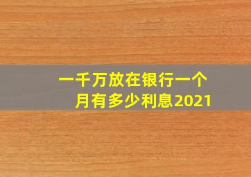 一千万放在银行一个月有多少利息2021