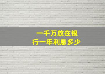 一千万放在银行一年利息多少