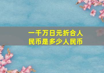 一千万日元折合人民币是多少人民币