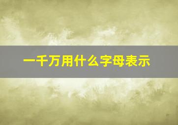 一千万用什么字母表示