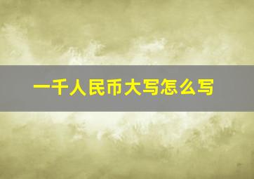 一千人民币大写怎么写