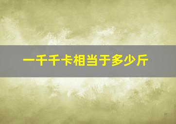 一千千卡相当于多少斤