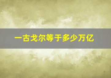 一古戈尔等于多少万亿