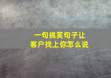 一句搞笑句子让客户找上你怎么说