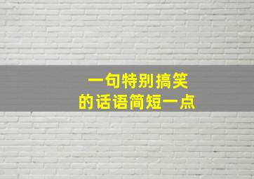 一句特别搞笑的话语简短一点