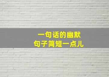 一句话的幽默句子简短一点儿