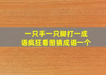 一只手一只脚打一成语疯狂看图猜成语一个