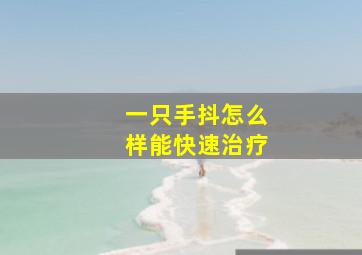 一只手抖怎么样能快速治疗