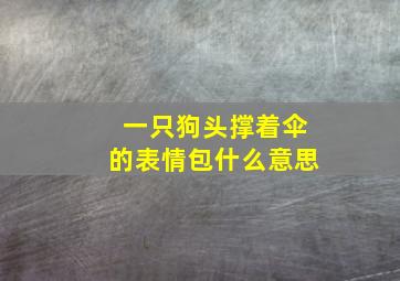 一只狗头撑着伞的表情包什么意思