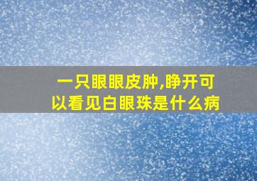 一只眼眼皮肿,睁开可以看见白眼珠是什么病