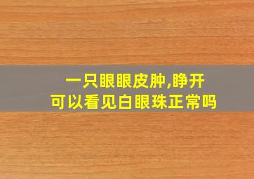 一只眼眼皮肿,睁开可以看见白眼珠正常吗