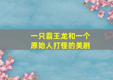 一只霸王龙和一个原始人打怪的美剧