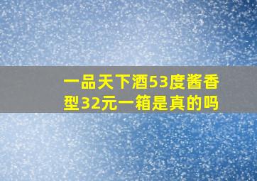 一品天下酒53度酱香型32元一箱是真的吗