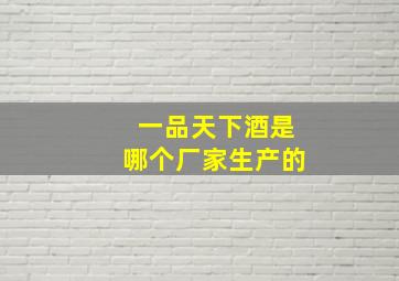 一品天下酒是哪个厂家生产的