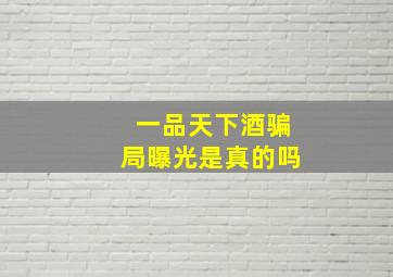 一品天下酒骗局曝光是真的吗