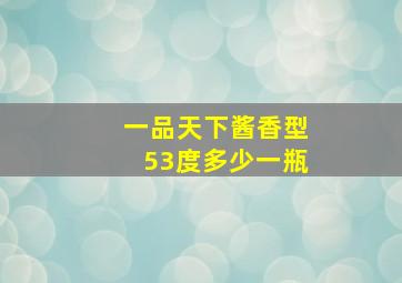 一品天下酱香型53度多少一瓶