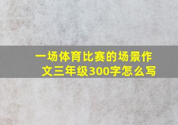 一场体育比赛的场景作文三年级300字怎么写