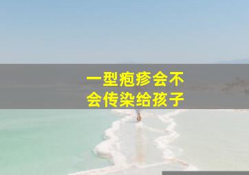 一型疱疹会不会传染给孩子